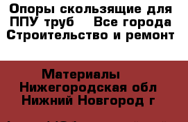 Опоры скользящие для ППУ труб. - Все города Строительство и ремонт » Материалы   . Нижегородская обл.,Нижний Новгород г.